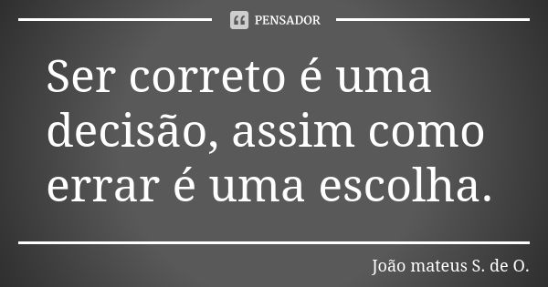 Ser correto é uma decisão, assim como errar é uma escolha.... Frase de João mateus S. de O..