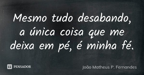 Mesmo tudo desabando, a única coisa que me deixa em pé, é minha fé.... Frase de João Matheus P. Fernandes.
