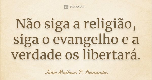 Não siga a religião, siga o evangelho e a verdade os libertará.... Frase de João Matheus P. Fernandes.
