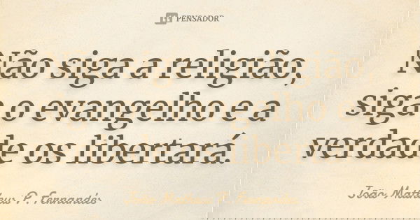 Não siga a religião, siga o evangelho e a verdade os libertará.... Frase de João Matheus P. Fernandes.