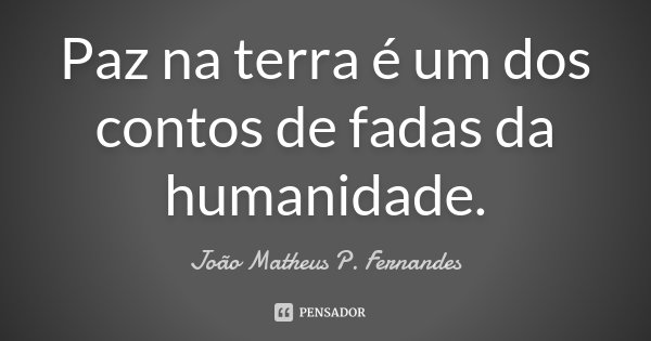 Paz na terra é um dos contos de fadas da humanidade.... Frase de João Matheus P. Fernandes.