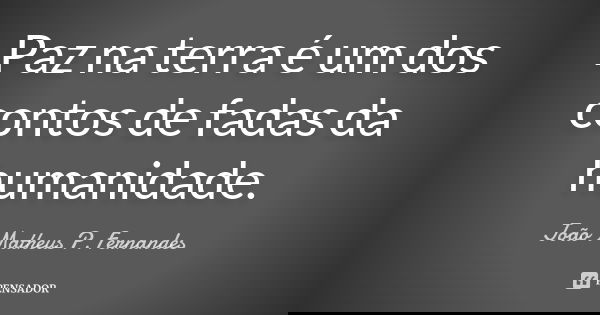 Paz na terra é um dos contos de fadas da humanidade.... Frase de João Matheus P. Fernandes.
