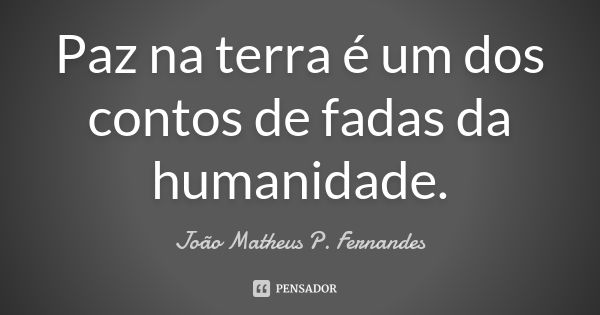 Paz na terra é um dos contos de fadas da humanidade.... Frase de João Matheus P. Fernandes.