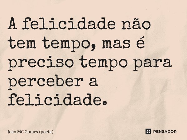 ⁠A felicidade não tem tempo,mas é preciso tempo para perceber a felicidade.... Frase de João MC Gomes (poeta).