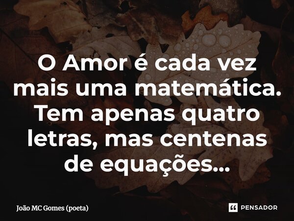 ⁠O Amor é cada vez mais uma matemática. Tem apenas quatro letras, mas centenas de equações...... Frase de João MC Gomes (poeta).
