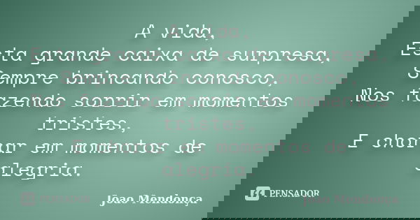 A vida, Esta grande caixa de surpresa, Sempre brincando conosco, Nos fazendo sorrir em momentos tristes, E chorar em momentos de alegria.... Frase de Joao Mendonça.