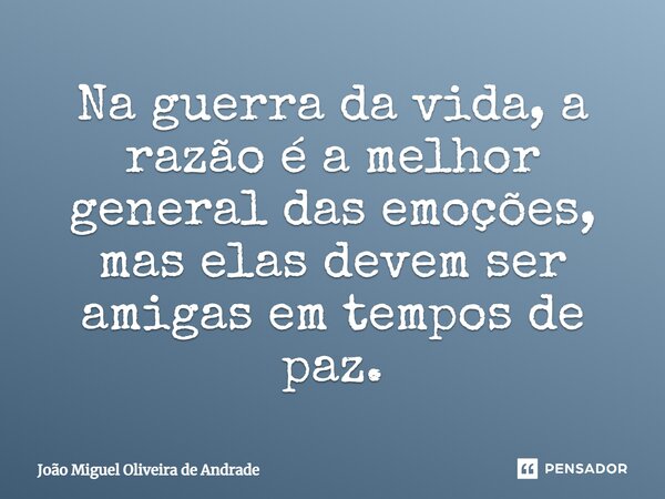 ⁠Na guerra da vida, a razão é a melhor general das emoções, mas elas devem ser amigas em tempos de paz.... Frase de João Miguel Oliveira de Andrade.