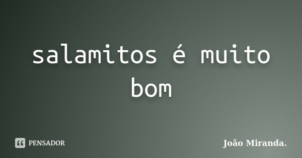 salamitos é muito bom... Frase de João Miranda.