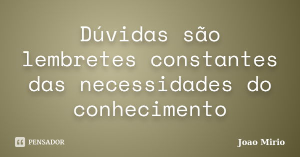 Dúvidas são lembretes constantes das necessidades do conhecimento... Frase de Joao Mirio.