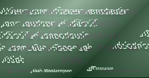 Viver com frases montadas por outros é fácil. Difícil é construir história com Sua Frase de Vida.... Frase de João Montarroyos.