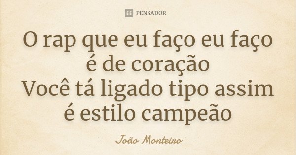 O rap que eu faço eu faço é de coração Você tá ligado tipo assim é estilo campeão... Frase de João Monteiro.
