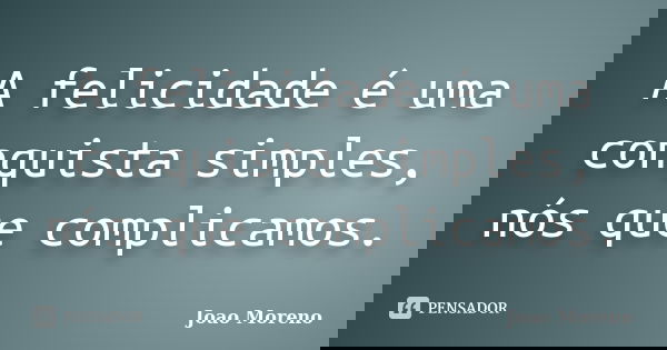 A felicidade é uma conquista simples, nós que complicamos.... Frase de Joao Moreno.