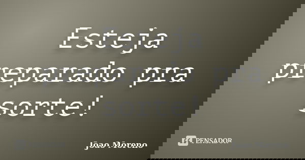Esteja preparado pra sorte!... Frase de Joao Moreno.