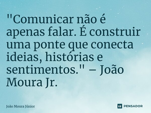 ⁠"Comunicar não é apenas falar. É construir uma ponte que conecta ideias, histórias e sentimentos." – João Moura Jr.... Frase de João Moura Júnior.