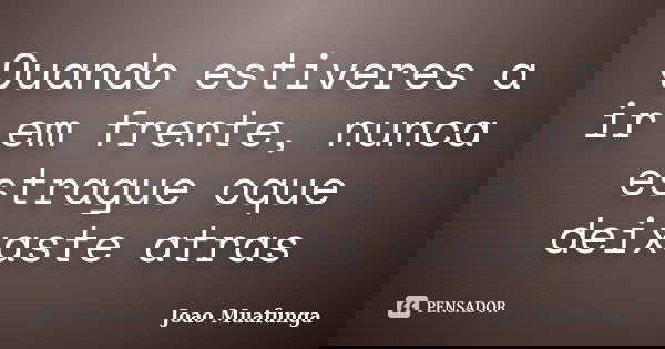 Quando estiveres a ir em frente, nunca estrague oque deixaste atras... Frase de Joao Muafunga.