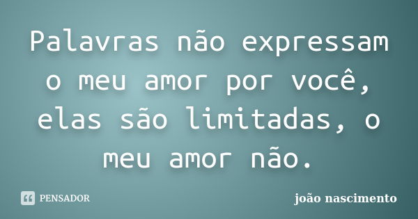 Palavras não expressam o meu amor por você, elas são limitadas, o meu amor não.... Frase de João Nascimento.