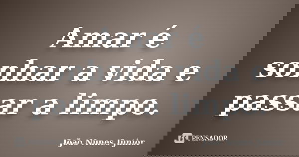 Amar é sonhar a vida e passar a limpo.... Frase de João Nunes Junior.