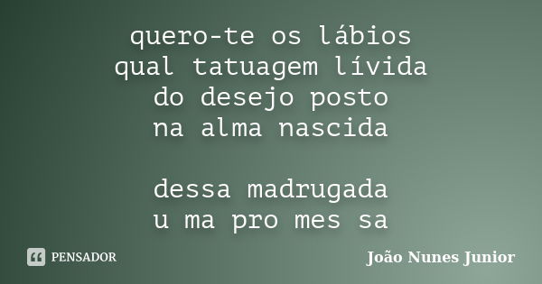 quero-te os lábios qual tatuagem lívida do desejo posto na alma nascida dessa madrugada u ma pro mes sa... Frase de João Nunes Junior.