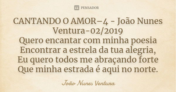 CANTANDO O AMOR–4 - João Nunes Ventura-02/2019 Quero encantar com minha poesia Encontrar a estrela da tua alegria, Eu quero todos me abraçando forte Que minha e... Frase de João Nunes Ventura.