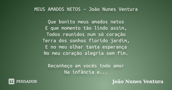 MEUS AMADOS NETOS – João Nunes Ventura Que bonito meus amados netos E que momento tão lindo assim, Todos reunidos num só coração Terra dos sonhos florido jardim... Frase de João Nunes Ventura.