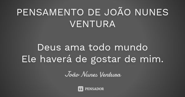 PENSAMENTO DE JOÃO NUNES VENTURA Deus ama todo mundo Ele haverá de gostar de mim.... Frase de João Nunes Ventura.