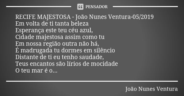 RECIFE MAJESTOSA - João Nunes Ventura-05/2019 Em volta de ti tanta beleza Esperança este teu céu azul, Cidade majestosa assim como tu Em nossa região outra não ... Frase de João Nunes Ventura.