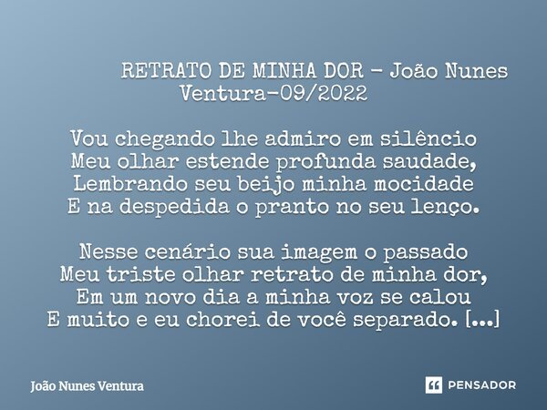 ⁠ RETRATO DE MINHA DOR - João Nunes Ventura-09/2022 Vou chegando lhe admiro em silêncio Meu olhar estende profunda saudade, Lembrando seu beijo minha mocidade E... Frase de João Nunes Ventura.