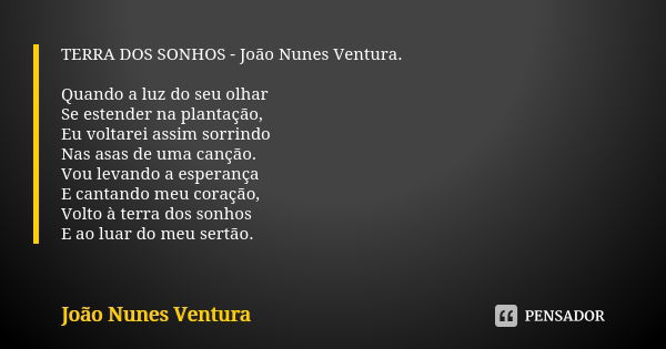 TERRA DOS SONHOS - João Nunes Ventura. Quando a luz do seu olhar Se estender na plantação, Eu voltarei assim sorrindo Nas asas de uma canção. Vou levando a espe... Frase de João Nunes Ventura.