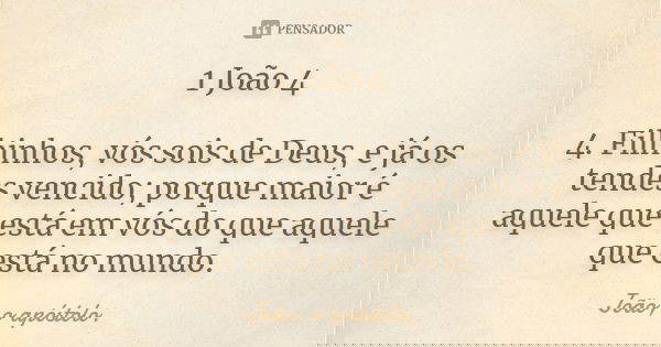 1 João 4 4. Filhinhos, vós sois de Deus, e já os tendes vencido; porque maior é aquele que está em vós do que aquele que está no mundo.... Frase de João, o Apóstolo.