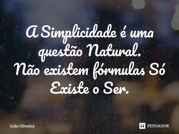 ⁠A Simplicidade é uma questão Natural.
Não existem fórmulas Só Existe o Ser.... Frase de João Oliveira.