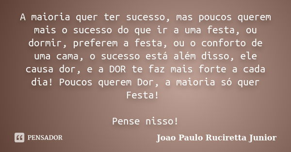 A maioria quer ter sucesso, mas poucos querem mais o sucesso do que ir a uma festa, ou dormir, preferem a festa, ou o conforto de uma cama, o sucesso está além ... Frase de João Paulo Ruciretta Junior.