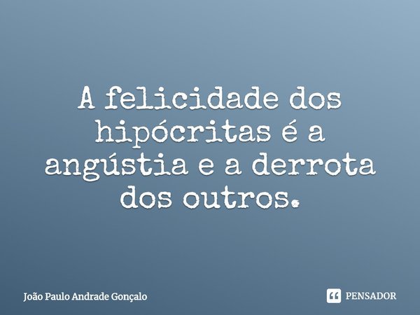 ⁠A felicidade dos hipócritas é a angústia e a derrota dos outros.... Frase de João Paulo Andrade Gonçalo.