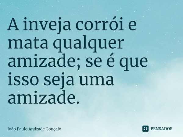 A inveja corrói e mata qualquer amizade; se é que isso seja uma amizade.⁠... Frase de João Paulo Andrade Gonçalo.