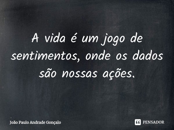⁠A vida é um jogo de sentimentos, onde os dados são nossas ações.... Frase de João Paulo Andrade Gonçalo.