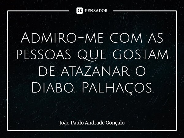 ⁠Admiro-me com as pessoas que gostam de atazanar o Diabo. Palhaços.... Frase de João Paulo Andrade Gonçalo.