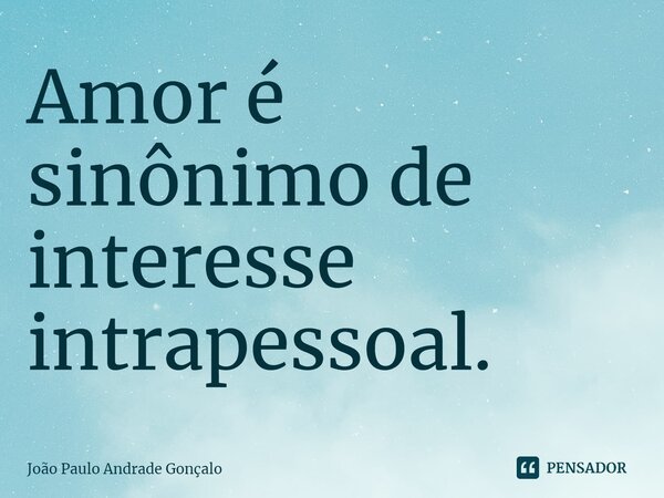 Amor é sinônimo de interesse intrapessoal.⁠... Frase de João Paulo Andrade Gonçalo.