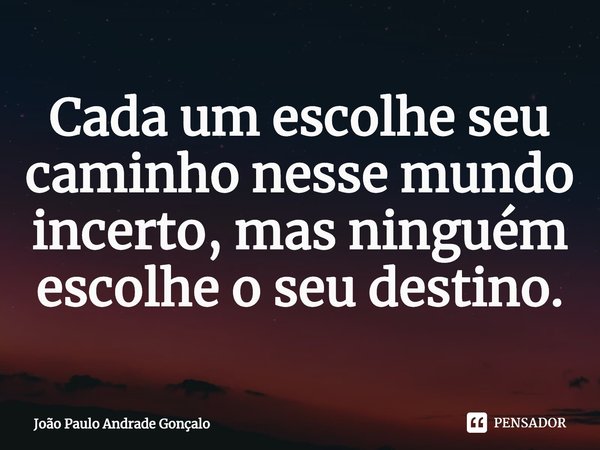 Cada um escolhe seu caminho nesse mundo incerto, mas ninguém escolhe o seu destino.⁠... Frase de João Paulo Andrade Gonçalo.