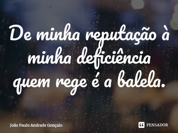 De minha reputação à minha deficiência quem rege é a balela.⁠... Frase de João Paulo Andrade Gonçalo.