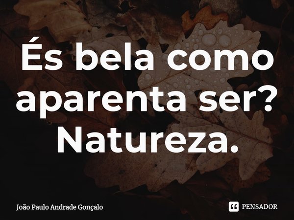 ⁠És bela como aparenta ser? Natureza.... Frase de João Paulo Andrade Gonçalo.