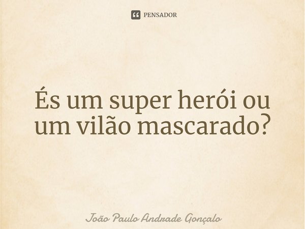 ⁠És um super herói ou um vilão mascarado?... Frase de João Paulo Andrade Gonçalo.