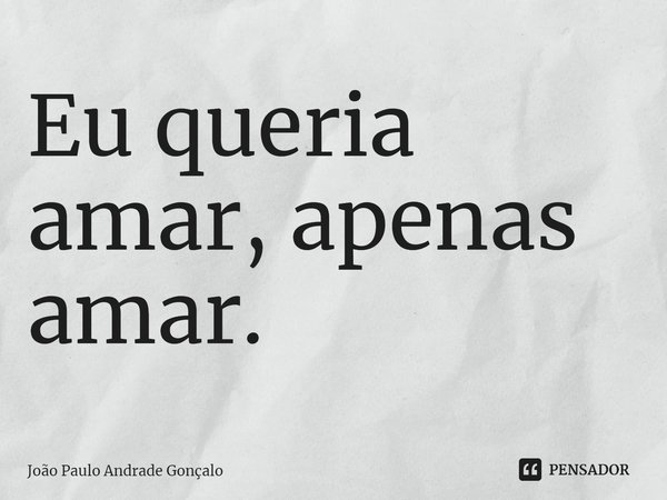 ⁠Eu queria amar, apenas amar.... Frase de João Paulo Andrade Gonçalo.