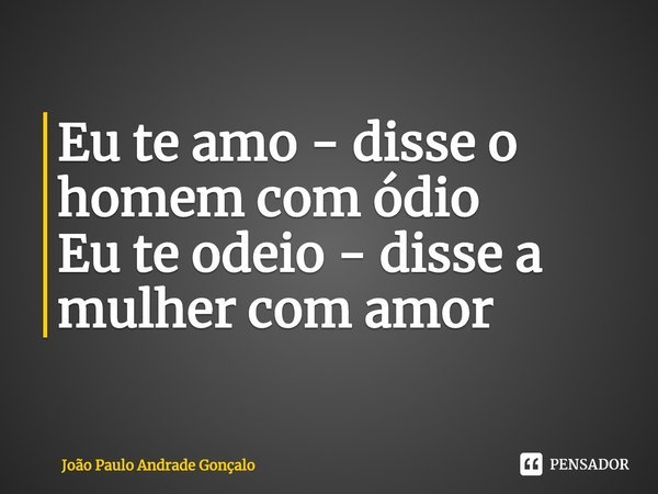 ⁠Eu te amo - disse o homem com ódio
Eu te odeio - disse a mulher com amor... Frase de João Paulo Andrade Gonçalo.
