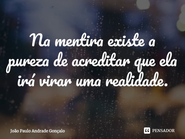 ⁠Na mentira existe a pureza de acreditar que ela irá virar uma realidade.... Frase de João Paulo Andrade Gonçalo.