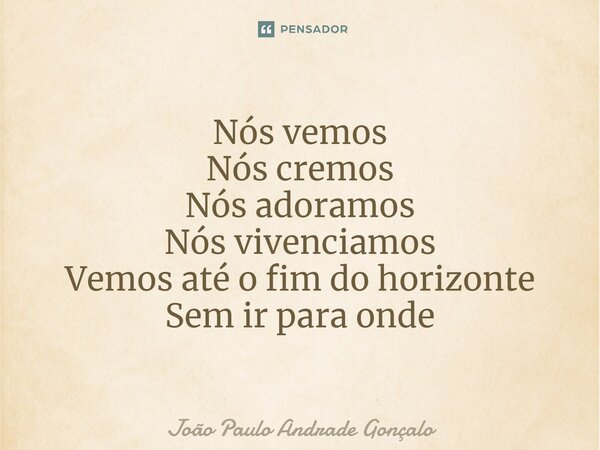 ⁠Nós vemos Nós cremos Nós adoramos Nós vivenciamos Vemos até o fim do horizonte Sem ir para onde... Frase de João Paulo Andrade Gonçalo.