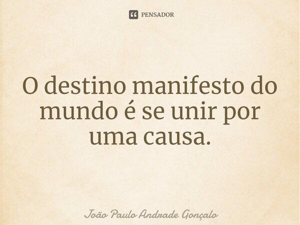 ⁠O destino manifesto do mundo é se unir por uma causa.... Frase de João Paulo Andrade Gonçalo.
