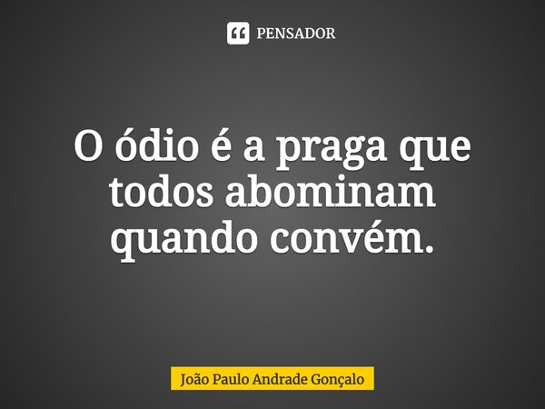 ⁠O ódio é a praga que todos abominam quando convém.... Frase de João Paulo Andrade Gonçalo.