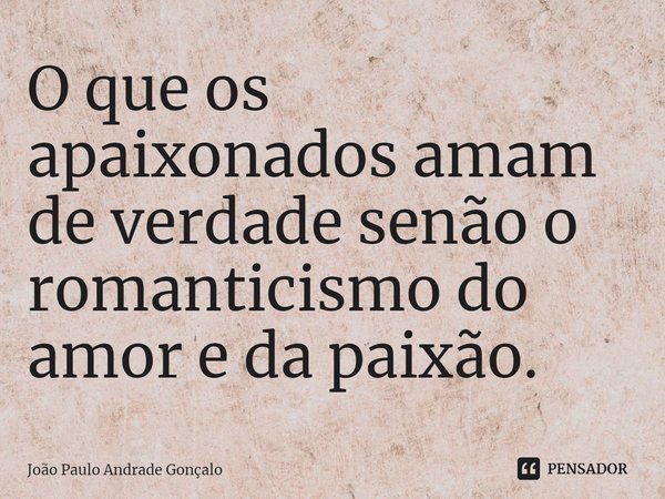 ⁠O que os apaixonados amam de verdade senão o romanticismo do amor e da paixão.... Frase de João Paulo Andrade Gonçalo.