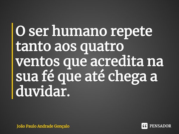 ⁠O ser humano repete tanto aos quatro ventos que acredita na sua fé que até chega a duvidar.... Frase de João Paulo Andrade Gonçalo.