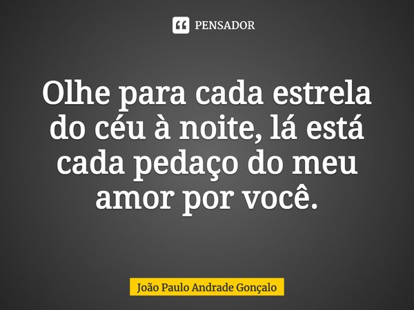 ⁠Olhe para cada estrela do céu à noite, lá está cada pedaço do meu amor por você.... Frase de João Paulo Andrade Gonçalo.