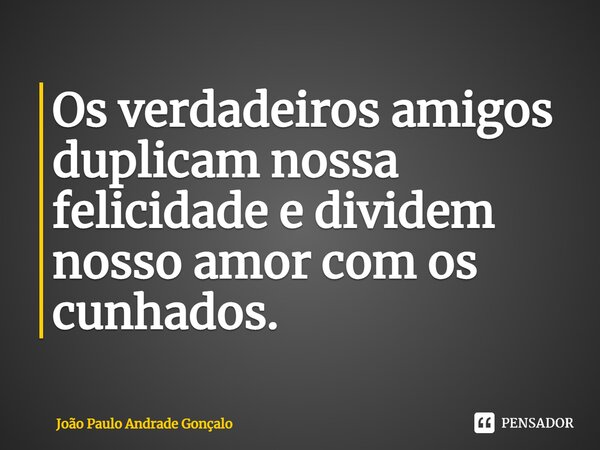 ⁠Os verdadeiros amigos duplicam nossa felicidade e dividem nosso amor com os cunhados.... Frase de João Paulo Andrade Gonçalo.